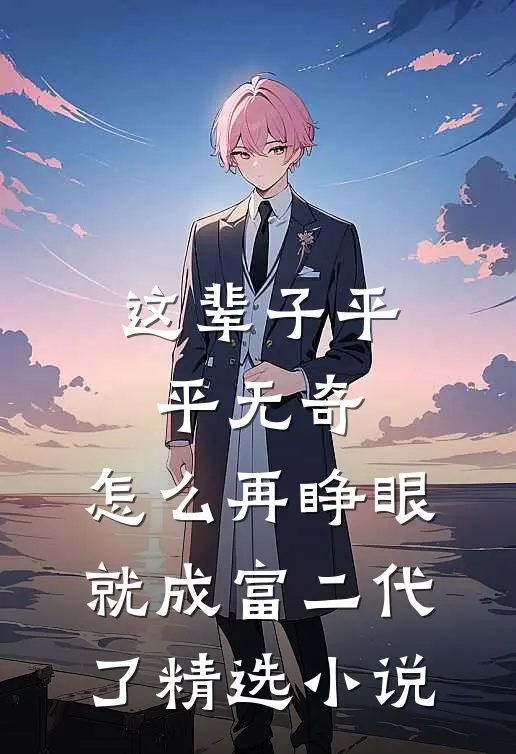 这辈子平平无奇，怎么再睁眼就成富二代了精选小说