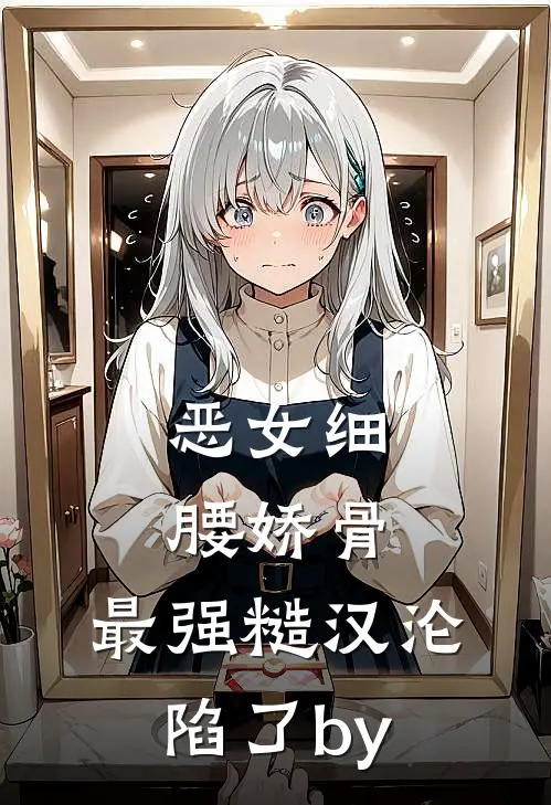 恶女细腰娇骨，最强糙汉沦陷了by