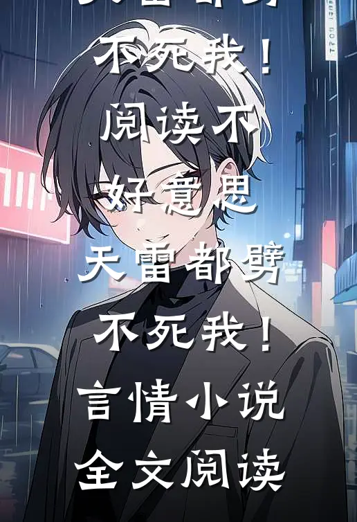 不好意思，天雷都劈不死我！阅读_不好意思，天雷都劈不死我！言情小说全文阅读