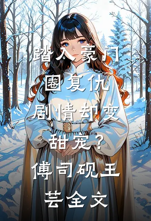 踏入豪门圈复仇，剧情却变甜宠？傅司砚王芸全文