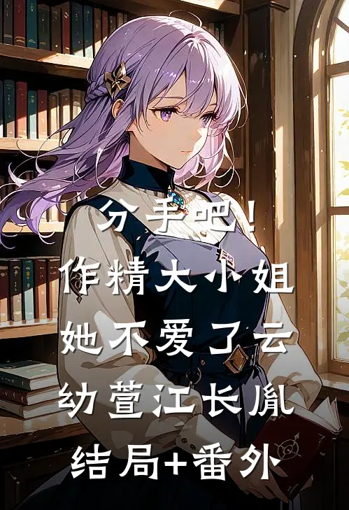 分手吧！作精大小姐她不爱了云幼萱江长胤结局+番外