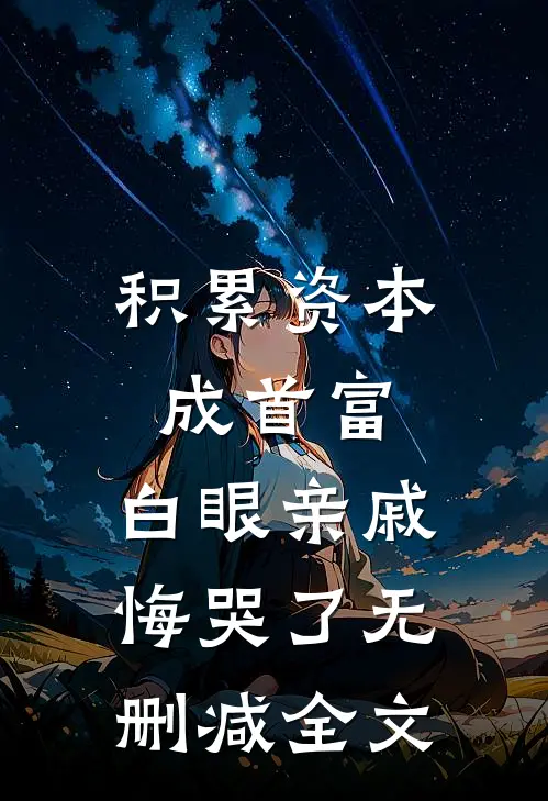 积累资本成首富，白眼亲戚悔哭了无删减全文