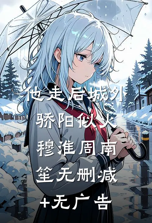 他走后城外骄阳似火穆淮周南笙无删减+无广告