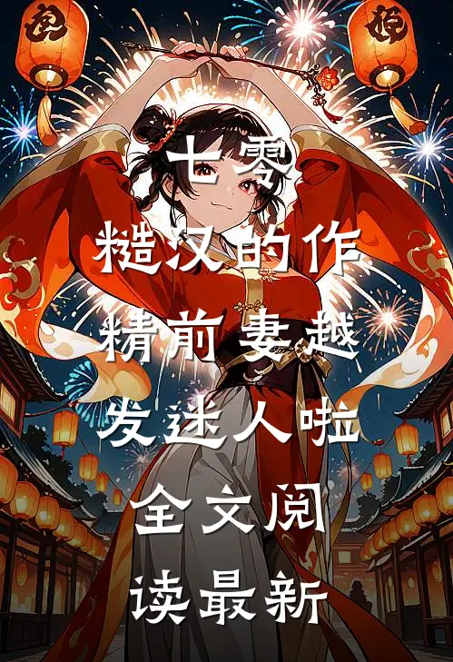 七零：糙汉的作精前妻越发迷人啦全文阅读最新