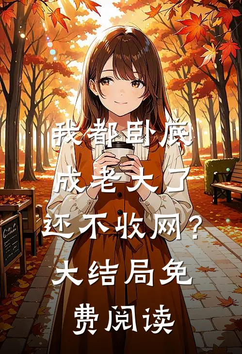 我都卧底成老大了，还不收网？大结局免费阅读
