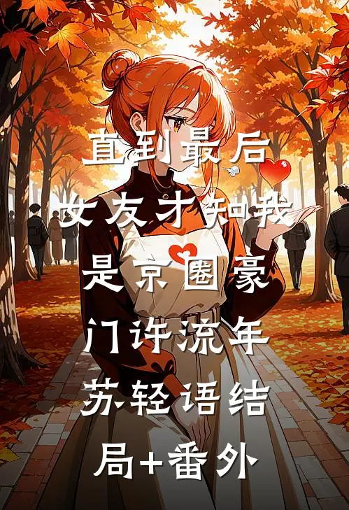 直到最后，女友才知我是京圈豪门许流年苏轻语结局+番外