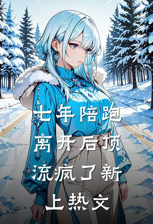 七年陪跑，离开后顶流疯了新上热文