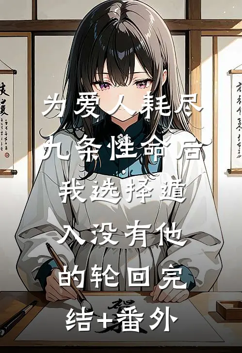 为爱人耗尽九条性命后，我选择遁入没有他的轮回完结+番外