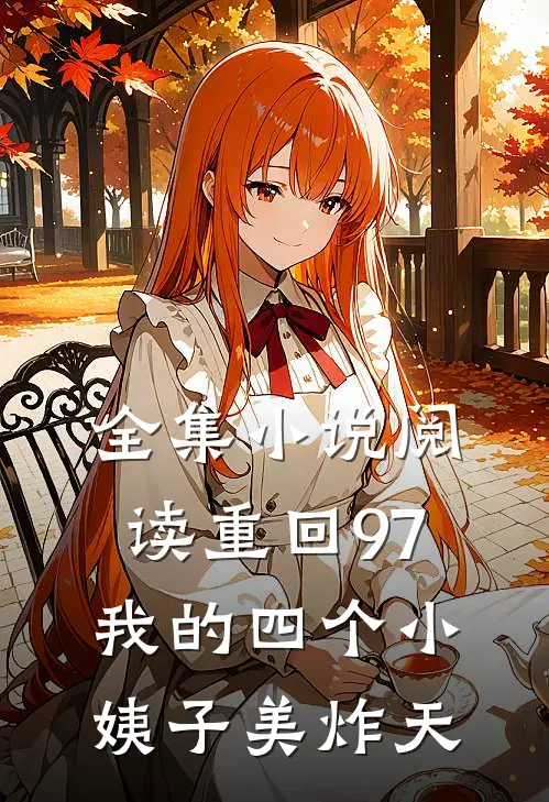 全集小说阅读重回97：我的四个小姨子美炸天