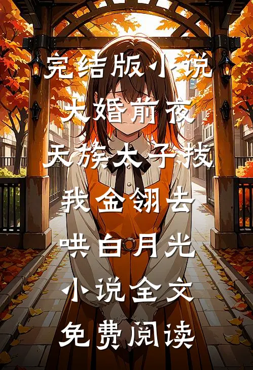 完结版小说大婚前夜，天族太子拔我金翎去哄白月光小说全文免费阅读