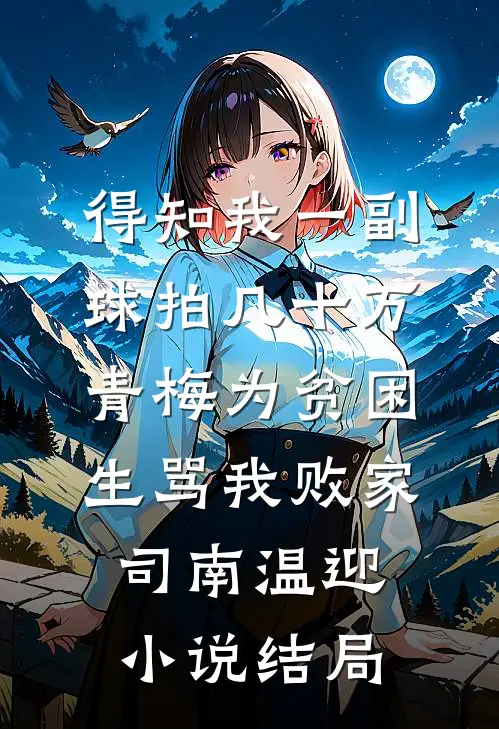 得知我一副球拍几十万，青梅为贫困生骂我败家司南温迎小说结局