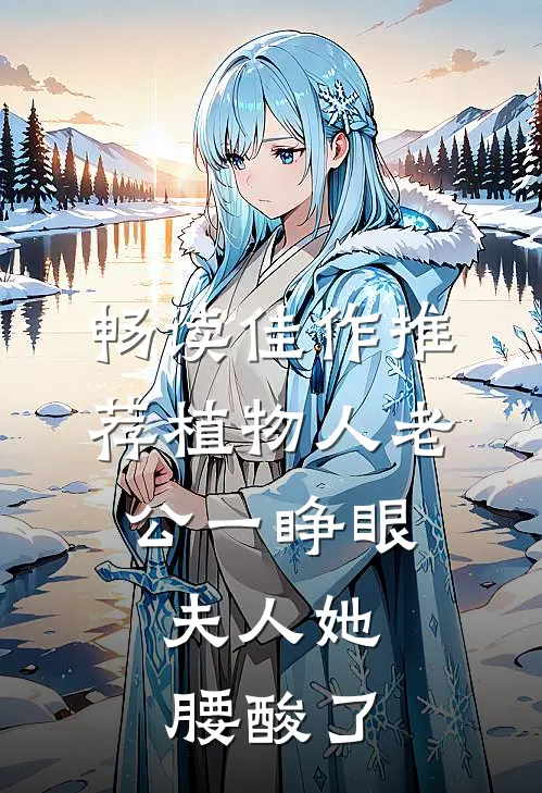 畅读佳作推荐植物人老公一睁眼，夫人她腰酸了
