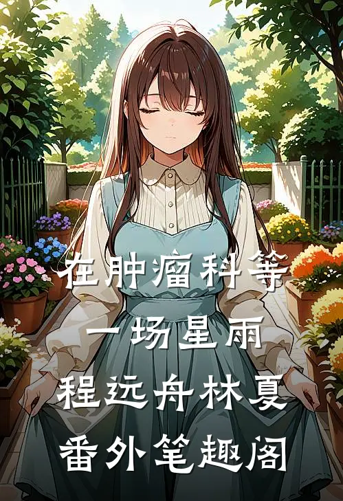 在肿瘤科等一场星雨：程远舟林夏番外笔趣阁