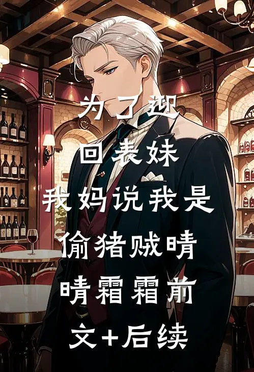 为了迎回表妹，我妈说我是偷猪贼晴晴霜霜前文+后续