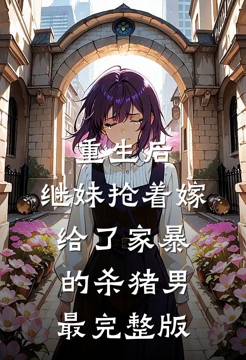 重生后，继妹抢着嫁给了家暴的杀猪男最完整版