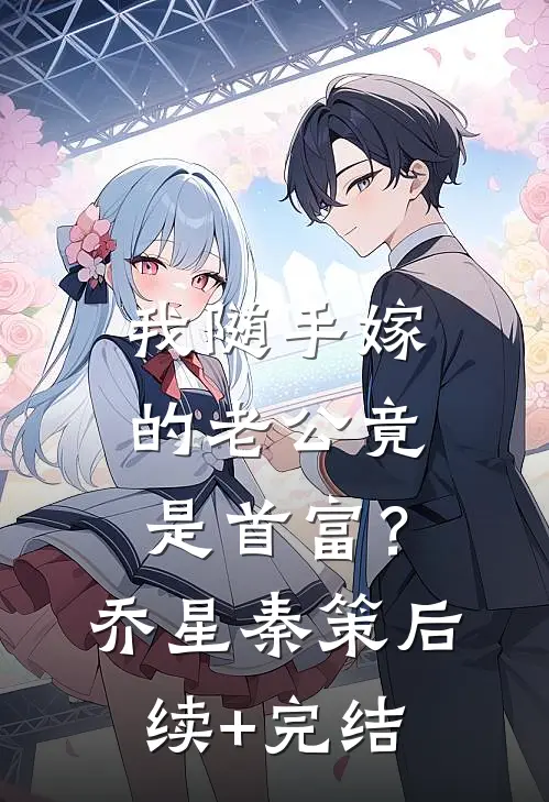 我随手嫁的老公竟是首富？乔星秦策后续+完结
