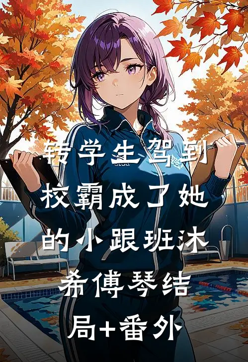 转学生驾到，校霸成了她的小跟班沐希傅琴结局+番外
