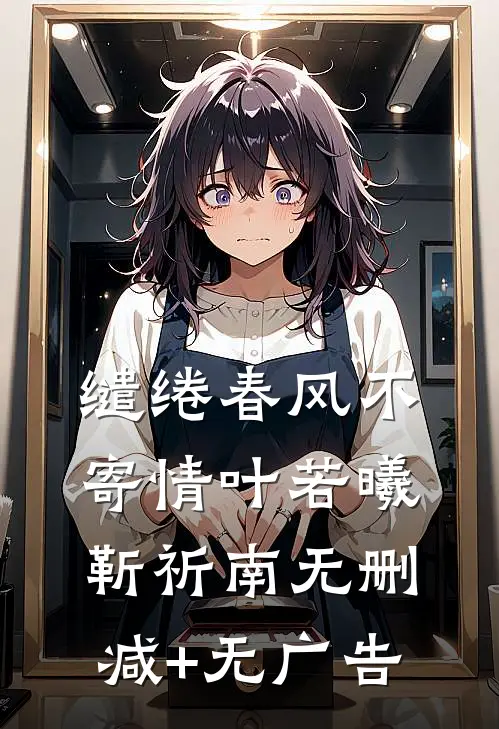 缱绻春风不寄情叶若曦靳祈南无删减+无广告