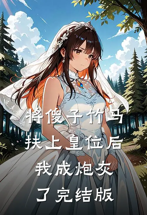 将傻子竹马扶上皇位后，我成炮灰了完结版