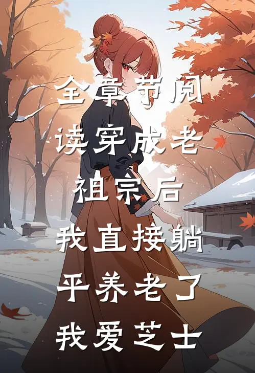 全章节阅读穿成老祖宗后,我直接躺平养老了我爱芝士