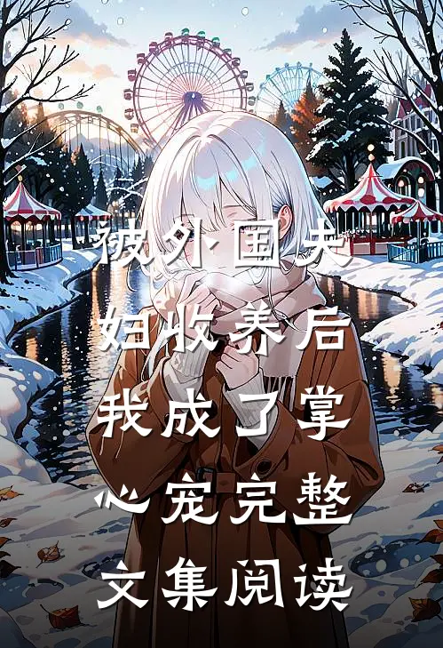 被外国夫妇收养后，我成了掌心宠完整文集阅读
