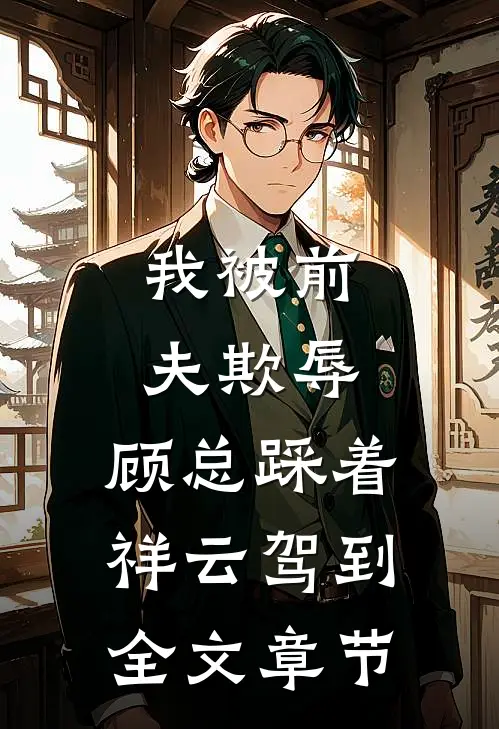 我被前夫欺辱，顾总踩着祥云驾到全文章节