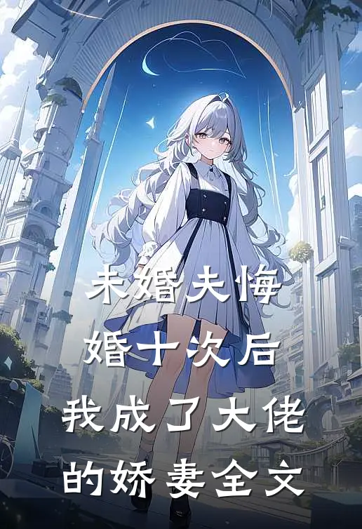 未婚夫悔婚十次后，我成了大佬的娇妻全文