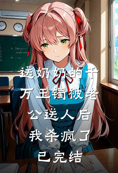 送奶奶的千万玉镯被老公送人后，我杀疯了已完结