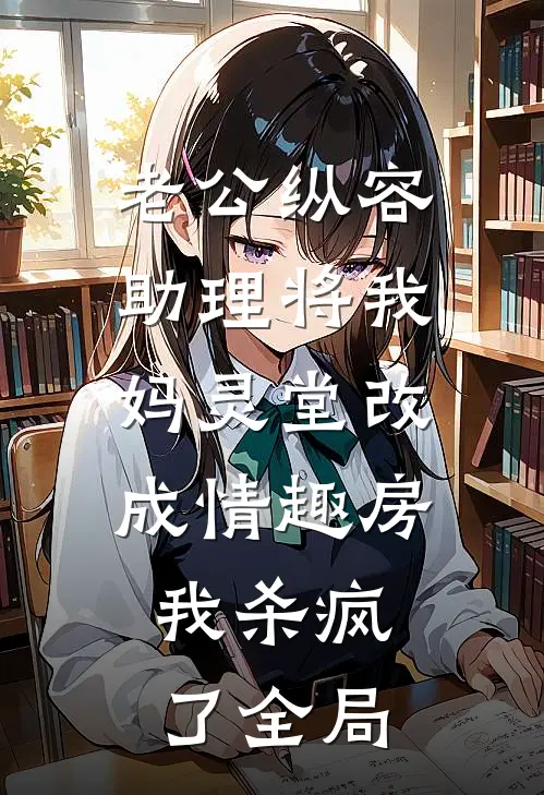 老公纵容助理将我妈灵堂改成情趣房，我杀疯了全局