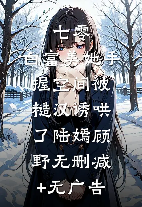 七零：白富美她手握空间被糙汉诱哄了陆嫣顾野无删减+无广告