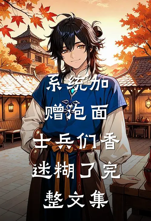 系统加赠泡面，士兵们香迷糊了完整文集