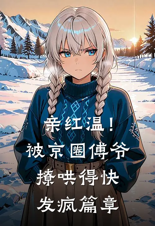 亲红温！被京圈傅爷撩哄得快发疯篇章