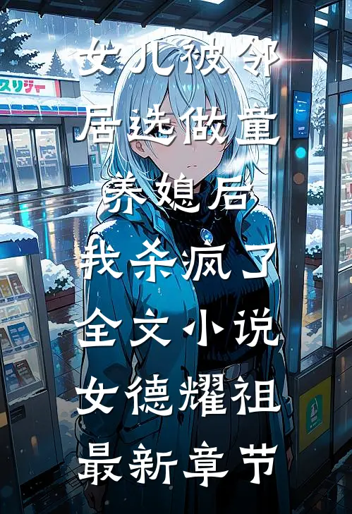 女儿被邻居选做童养媳后，我杀疯了全文小说女德耀祖最新章节