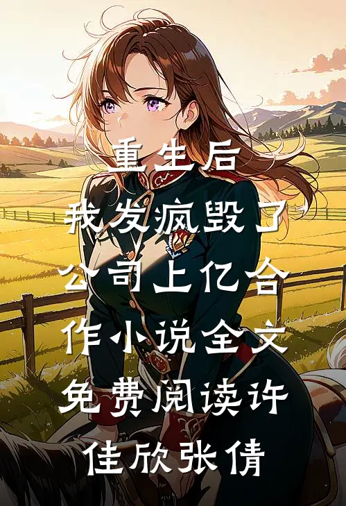 重生后，我发疯毁了公司上亿合作小说全文免费阅读许佳欣张倩