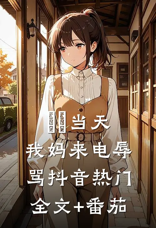 ⽣⽇当天，我妈来电辱骂抖音热门全文+番茄