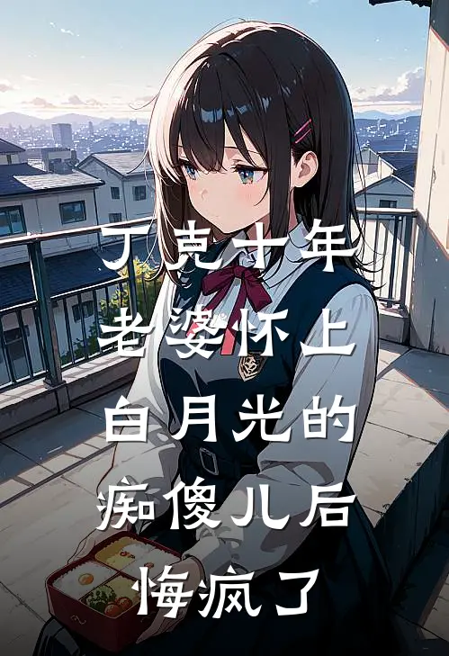 丁克十年，老婆怀上白月光的痴傻儿后，悔疯了
