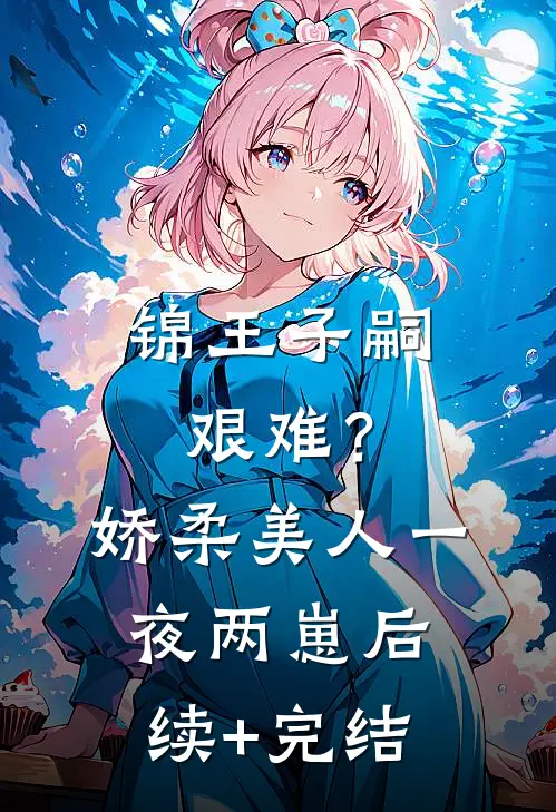 锦王子嗣艰难？娇柔美人一夜两崽后续+完结