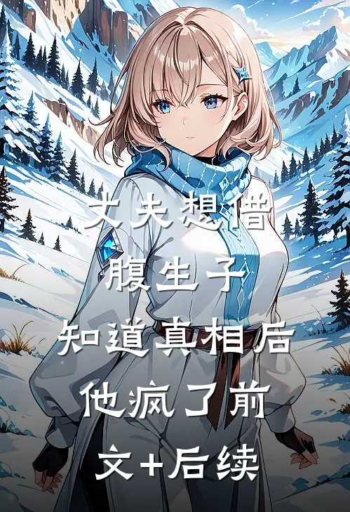 丈夫想借腹生子，知道真相后他疯了前文+后续