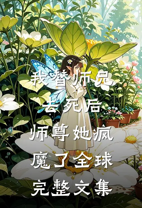 我替师兄去死后，师尊她疯魔了全球完整文集