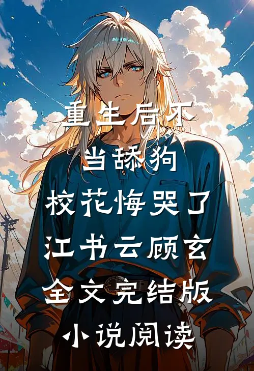 重生后不当舔狗，校花悔哭了江书云顾玄全文完结版小说阅读