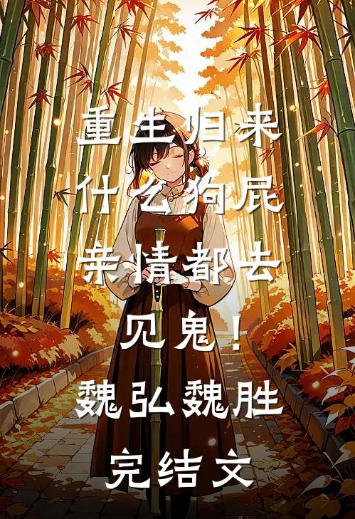 重生归来，什么狗屁亲情都去见鬼！魏弘魏胜完结文