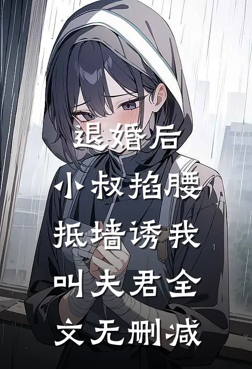 退婚后，小叔掐腰抵墙诱我叫夫君全文无删减