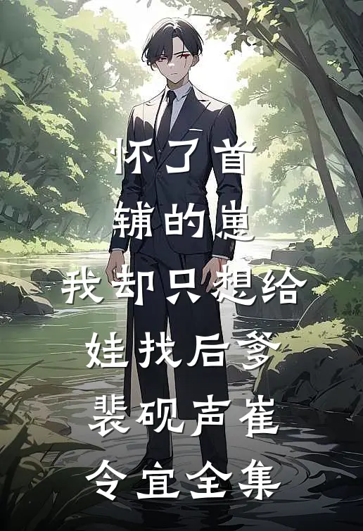 怀了首辅的崽，我却只想给娃找后爹裴砚声崔令宜全集