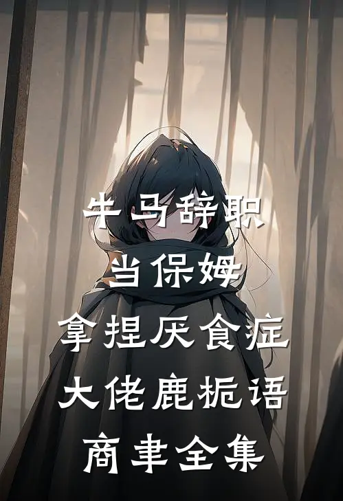 牛马辞职当保姆，拿捏厌食症大佬鹿栀语商聿全集