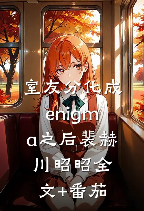 室友分化成enigma之后裴赫川昭昭全文+番茄