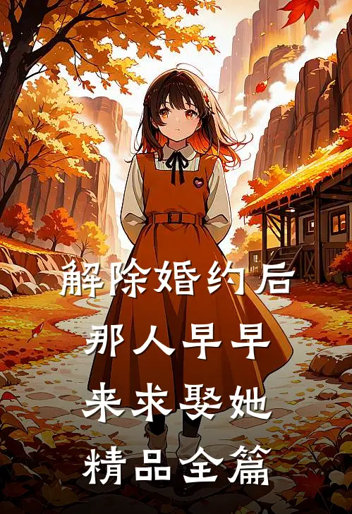 解除婚约后，那人早早来求娶她精品全篇