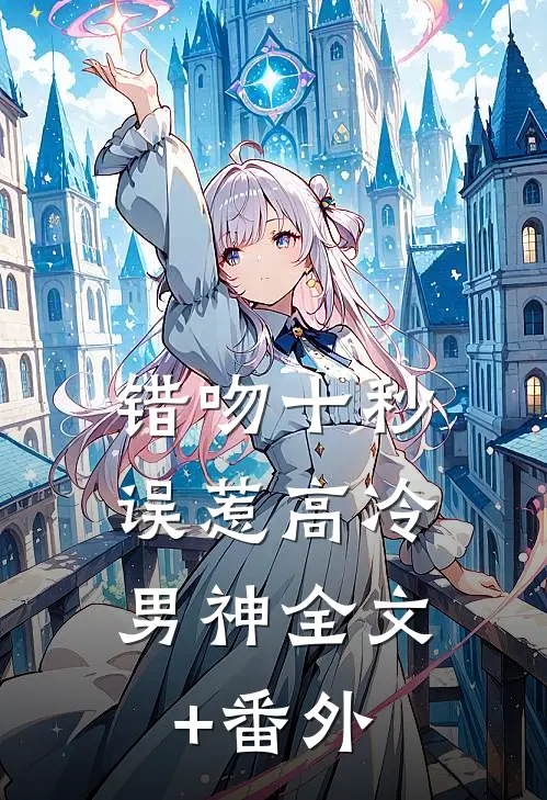 错吻十秒：误惹高冷男神全文+番外