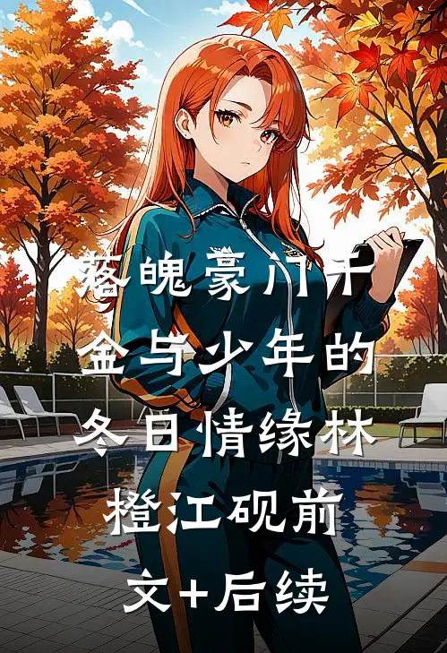 落魄豪门千金与少年的冬日情缘林橙江砚前文+后续