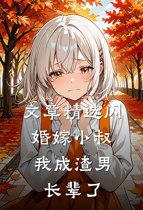 文章精选闪婚嫁小叔，我成渣男长辈了