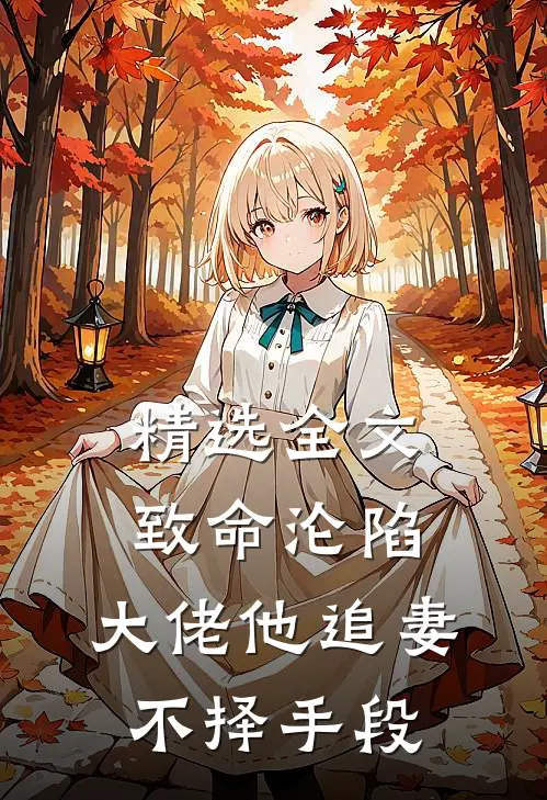 精选全文致命沦陷，大佬他追妻不择手段